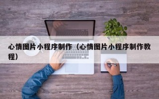 盐城心情图片小程序制作（心情图片小程序制作教程）