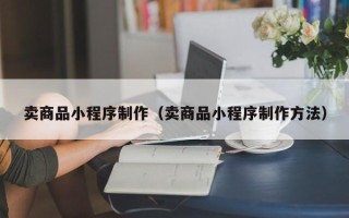 盐城卖商品小程序制作（卖商品小程序制作方法）