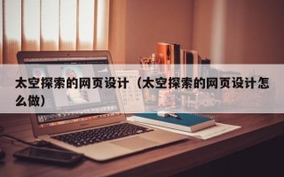 盐城太空探索的网页设计（太空探索的网页设计怎么做）