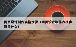 盐城网页设计制作表格步骤（网页设计制作表格步骤是什么）