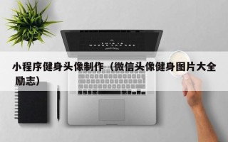 盐城小程序健身头像制作（微信头像健身图片大全 励志）