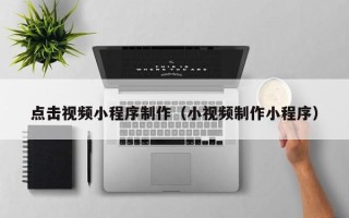盐城点击视频小程序制作（小视频制作小程序）