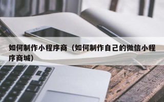 盐城如何制作小程序商（如何制作自己的微信小程序商城）