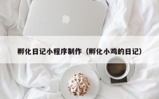 盐城孵化日记小程序制作（孵化小鸡的日记）