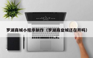 盐城罗湖商城小程序制作（罗湖商业城还在开吗）