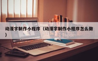 盐城动漫字制作小程序（动漫字制作小程序怎么做）