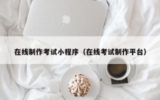 盐城在线制作考试小程序（在线考试制作平台）